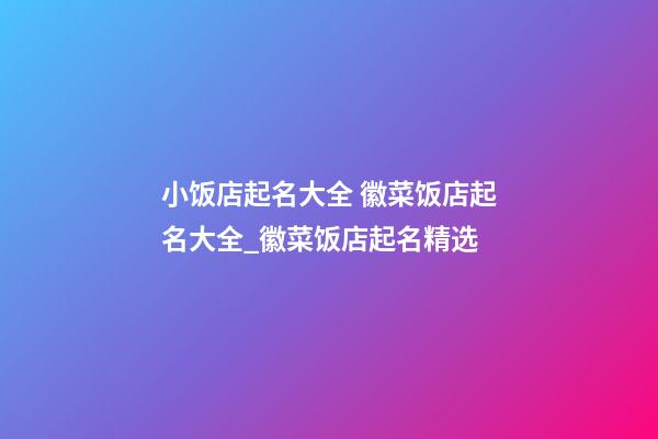 小饭店起名大全 徽菜饭店起名大全_徽菜饭店起名精选-第1张-店铺起名-玄机派